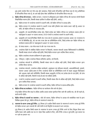 2 THE GAZETTE OF INDIA : EXTRAORDINARY [PART II—SEC. 3(i)]
(2) इनमें उपयोग दकए गए ऐसे िब्द और र्ाकयांि, जजन्हें इनमें पररभाजषत नहीं दकया गया है परंतु अजधजनयम
में पररभाजषत दकया गया है, का अथव र्ही होगा जैसा अजधजनयम में पररभाजषत दकया गया हो।
3. केंद्रीय पररषद की संरचना – केंद्रीय सरकार, राजपत्र में अजधसूचना द्वारा केंद्रीय पररषद की स्ट्थापना करेगी जजसमें
जनम्नजलजखत सदस्ट्य होंगे, जजनकी संख्या छत्तीस से अजधक नहीं होगी, अथावत् :-
(क) केंद्रीय सरकार में उपभोक्ता मामले के प्रभारी मंत्री, जो केंद्रीय पररषद के अध्यक्ष होंगे;
(ख) केंद्रीय सरकार में उपभोक्ता मामले के प्रभारी राज्य मंत्री (जजनके पास स्ट्र्तंत्र प्रभार नहीं है) अथर्ा उप
मंत्री, जो केंद्रीय पररषद के उपाध्यक्ष होंगे;
(ग) अनुसूची I में यथाउजल्लजखत प्रत्येक क्षेत्र, जजन्हें प्रत्येक बार केंद्रीय पररषद का कायवकाल समाप्त होने पर
चक्रानुक्रम के आधार पर बदला जाएगा, से दो राज्यों के उपभोक्ता मामले के प्रभारी मंत्री;
(घ) अनुसूची II में यथाउजल्लजखत दकसी संघ राज्य क्षेत्र के प्रिासक (चाहे र्े प्रिासक अथर्ा उप राज्यपाल के
रूप में जर्जनर्ददष्ट हों), जो उस संघ राज्य क्षेत्र का प्रजतजनजधत्र् करेंगे, जजन्हें प्रत्येक बार केंद्रीय पररषद का
कायवकाल समाप्त होने पर चक्रानुक्रम के आधार पर बदला जाएगा;
(ङ) दो संसद सदस्ट्य – एक लोक सभा से और एक राज्य सभा से।
(च) उपभोक्ता जहतों से संबंजधत केंद्रीय सरकार के जर्भागों, स्ट्र्ायत्त संगठनों अथर्ा जर्जनयामकों के प्रजतजनजध,
जजनकी संख्या पांच से अजधक नहीं होगी, जजन्हें केंद्रीय सरकार द्वारा नाजमत दकया जाएगा;
(छ) केंद्रीय उपभोक्ता संरक्षण प्राजधकरण के मुख्य आयुक्त;
(ज) रजजस्ट्रार, राष्ट्रीय उपभोक्ता जर्र्ाद प्रजततोष आयोग, नई ददल्ली;
(झ) उपभोक्ता संगठनों के प्रजतजनजध, जजनकी संख्या पांच से अजधक नहीं होगी, जजन्हें केंद्रीय सरकार द्वारा
नाजमत दकया जाएगा;
(ञ) उपभोक्ता संगठनों, उपभोक्ता सदक्रय कायवकताव, अनुसंधान एर्ं प्रजिक्षण संगठनों, अकादमीजियनों, कृषकों,
व्यापार अथर्ा उद्योग-जगत से जलए उपभोक्ता जहतों का प्रजतजनजधत्र् करने में सक्षम अनुभूत जर्िेषज्ञता
और अनुभर् रखने र्ाले प्रजतजनजध, जजनकी संख्या अनुसूची I में ददए गए प्रत्येक क्षेत्र से एक होगी, जो पांच
से अजधक नहीं होगी, जजनमें से कम-से-कम एक मजहला होगी।
(ट) राज्यों के उपभोक्ता मामले के प्रभारी सजचर्, जजनकी संख्या तीन से अजधक नहीं होगी, जजन्हें केंद्रीय सरकार
द्वारा नाजमत दकया जाएगा।
(ठ) केंद्रीय सरकार के उपभोक्ता मामले के प्रभारी सजचर्, केंद्रीय पररषद के सदस्ट्य-सजचर् होंगे।
4. केंद्रीय पररषद का कायवकाल – केंद्रीय पररषद का कायवकाल तीन र्षव को होगा:
परंतु केंद्रीय पररषद तीन माह के अजधक अर्जध अथर्ा इसका पुनगवठन दकए जाने की अर्जध तक, जो भी पहले हो,
कायव करती रहेगी।
5. केंद्रीय पररषद के सदस्ट्यों का त्यागपत्र – कोई भी सदस्ट्य, केंद्रीय पररषद के अध्यक्ष को सम्बोजधत स्ट्र्यं के द्वारा
जलजखत सूचना देते हुए, केंद्रीय पररषद से त्यागपत्र दे सकता है।
6. त्यागपत्र के कारण उत्पन्न हुई ररजक्त- (1) जनयम 5 के अधीन दकसी सदस्ट्य के त्यागपत्र के कारण उत्पन्न हुई ररजक्त
को केंद्रीय सरकार द्वारा सदस्ट्यों की उसी श्रेणी से नई जनयुजक्त के माध्यम से भरा जाएगा।
(2) जनयम 5 के अधीन दकसी सदस्ट्य के त्यागपत्र के कारण उत्पन्न हुई ररजक्त भरने के जलए जनयुक्त दकया गया
व्यजक्त केर्ल उसी अर्जध तक पद पर रहेगा जजस अर्जध के जलए, यदद ररजक्त उत्पन्न न हुई होती, मूल सदस्ट्य पद
पर रहने का हकदार था।
 