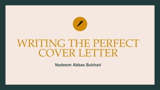 WRITING THE PERFECT
COVER LETTER
Nadeem Abbas Bukhari
 
