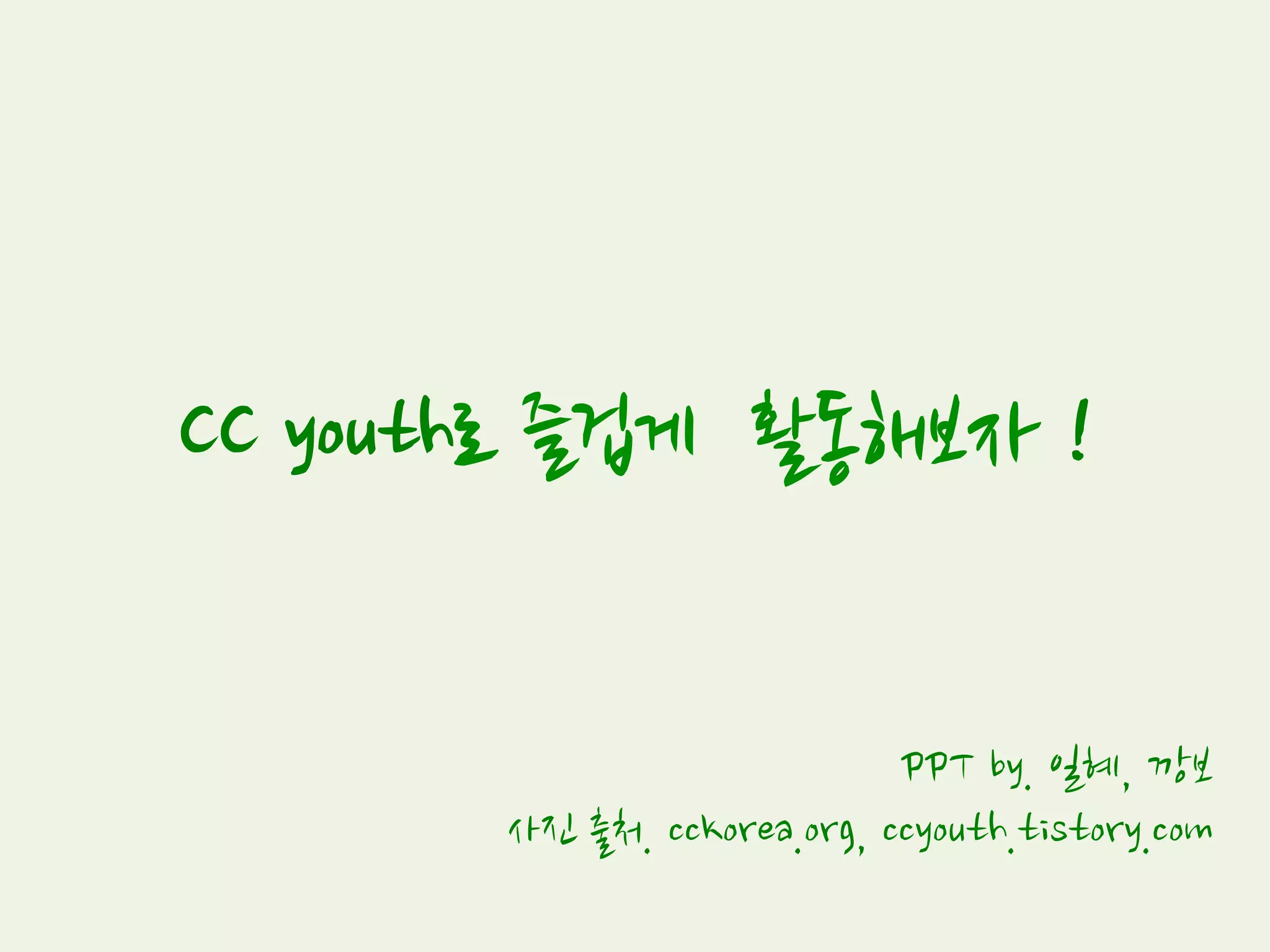 CC youth로 즐겁게 활동해보자 !
PPT by. 일혜, 깡보
사진 출처. cckorea.org, ccyouth.tistory.com
 