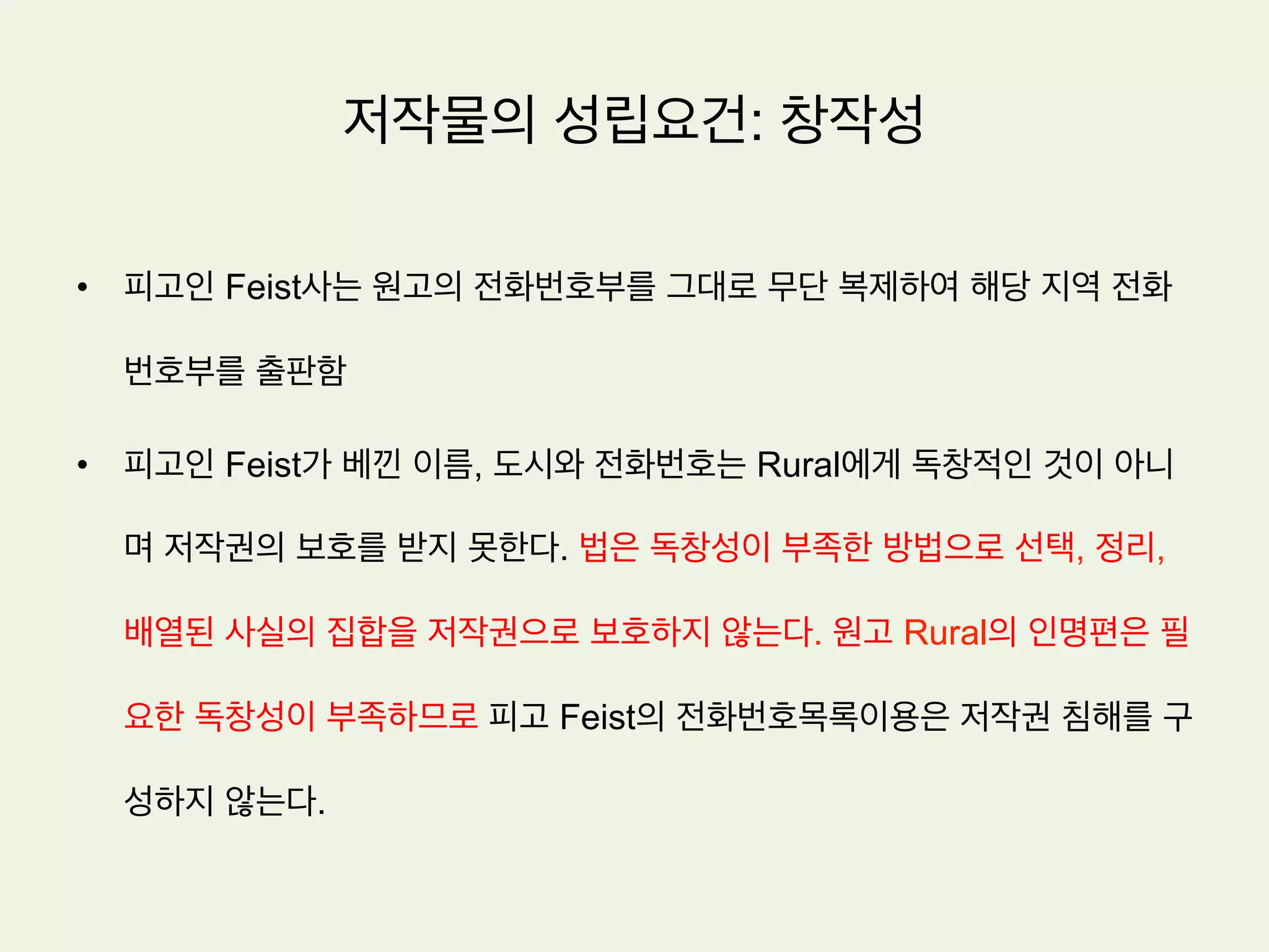 저작물의 성립요건: 창작성
유인이론
•  독일과 프랑스로 대표되는 대륙법계에서는 저작물로 성립하기 위하여 필요한 창작성은
단순히 남의 것을 베끼지 않았을 뿐만 아니라 문화발전을 유인할 수 있을 정도의 최소한
의 가치를 지녀야 한다는 입장.
•  이러한 면에서 창작성을 영어로 creativity 라고 부를 수 있을 것
 