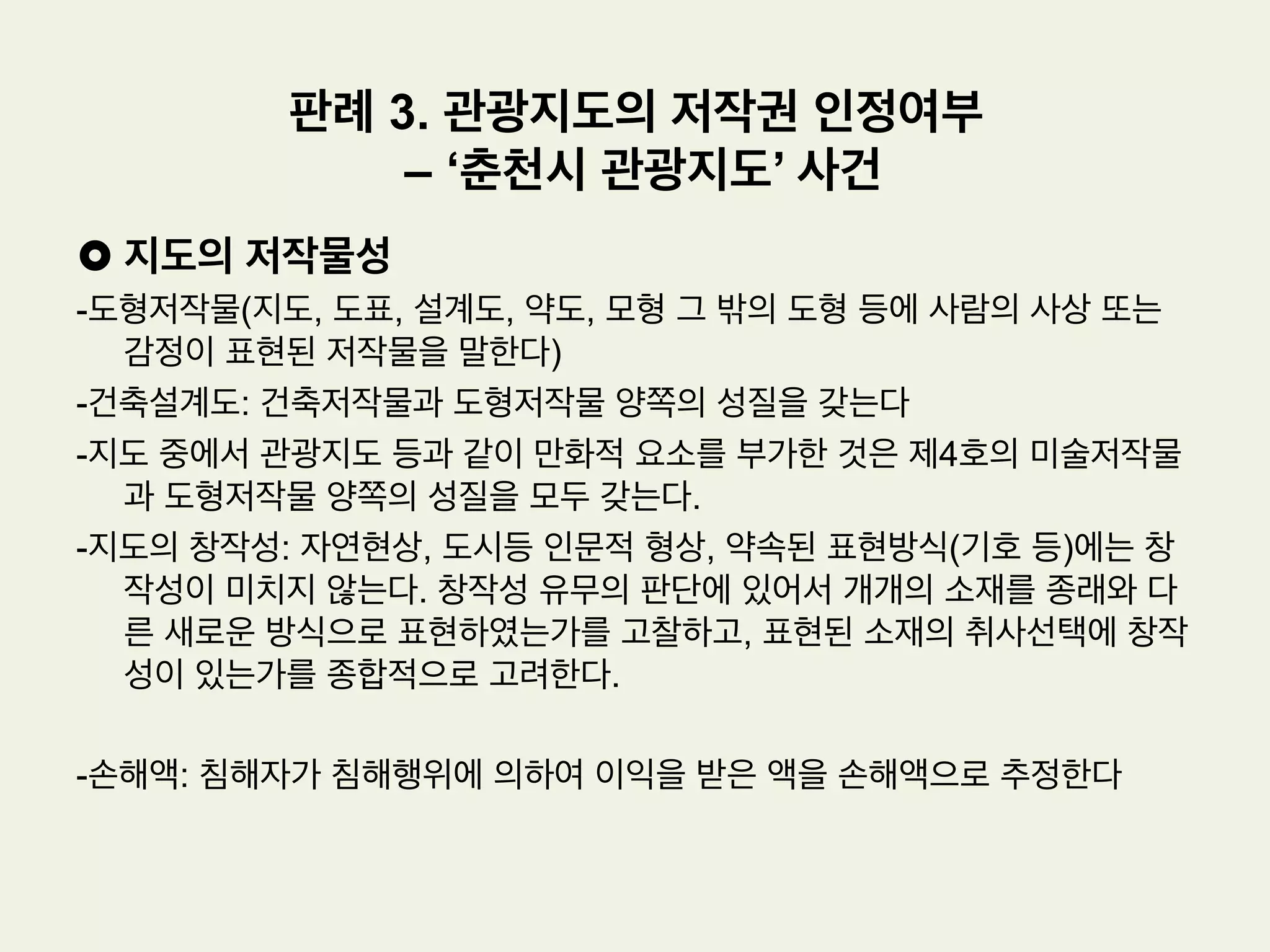 •  사실관계
(1) 원고: 프리랜서 사진작가로 국내의 아름다운 자연풍경을 촬영한 후 이를 자신
의 사진집으로 출간하는 한편, 홍보목적으로 인터넷 사이트상에 게시하였는 바
, 위 인터넷사이트에는 ‘본 사이트의 이미지를 무단으로 복제하는 것을 금합니
다’ 라는 문구가 기재되어 있다.
(2) 피고는 원고가 게시해 놓은 풍경사진들을 감상하다가 자신의 마음에 드는 사진
들만 따로 저장해 놓고 나중에 다시 감상하고픈 생각이 들자, 위 풍경사진들 중
자신의 마음에 드는 사진 13장을 복제한 다음 위 복제한 사진들을 ‘내저장함’
이라는 디렉토리내에 저장해 두었다.
(3) 그 후 원고는 피고가 무단으로 복제한 것을 알고 피고를 저작권법위반으로 형
사고소 하였고, 이에 피고는 저작권법위반으로 기소되었다.
판례 2. 홍보목적 풍경 사진의 저작물성 여부
– 디렉토리 내 저장사건
 