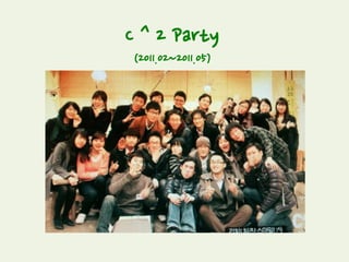C ^ 2 Party
(2011.02~2011.05)
Youth들이 C ^ 2 party 준비 뿐만 아니라 이그나잇 Ignite에도 참여했습니다.
 