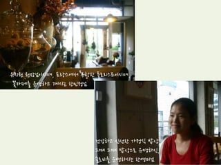 사람과 사람이 만나 이야기를 하면,
그들 사이에 보이지 않는 끈이 생깁니다.
그 끈을 통해
서로 가진 각자의 색깔이 섞이고,
서로 가진 각자의 생각도 섞이면서,
우리가 가진 시선도 섞였으면 합니다.
고개를 좌우로 돌려보세요.
나와는 다른 길을 걷고 있는 우리가 보입니다.
고개를 위아래로 돌려보세요.
내가 보지 못한 새로운 세상이 보입니다.
좌우로 360° 상하로 360°
볼 수 있었지만, 보지 않았던 세상입니다.
우리가 늘 바라보는 앞만이 길은 아닙니다.
짧은 시간 동안, 우리가 가진 가치, 시간, 길이 나눠졌으면 합니다.
 