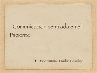 Comunicación centrada en el
Paciente



           José Antonio Prados Castillejo
 