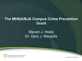 The MH&A/BJA Campus Crime Prevention
               Grant

            Steven J. Healy
          Dr. Gary J. Margolis
 