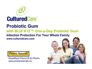 Probiotic Gum with BLIS K12™ One-a-Day Probiotic Gum   Infection Protection For Your Whole Family www.culturedcare.com RoseMarie Pierce B.Sc.Pharm www.prairienaturals.ca 