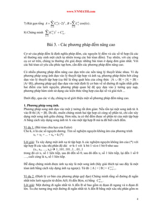 www.VNMATH.com

                         n                       n
7) Rút gọn tổng A   C (2) , B  C n cos(kx) .
                                 k
                                 n
                                      k  k

                        k 0                    k 0
                  n
8) Chứng minh     (C
                 k 0
                         k
                         n     ) 2  C 2n .
                                       n




                  Bài 3. - Các phương pháp đếm nâng cao

Cơ sở của phép đếm là định nghĩa phép đếm, các nguyên lý đếm và các số tổ hợp (là các
số thường nảy sinh một cách tự nhiên trong các bài tóan đếm). Tuy nhiên, với các công
cụ cơ sở trên, chúng ta thường chỉ giải được những bài tóan ở dạng đơn giản nhất. Với
các bài tóan có yêu cầu phức tạp hơn, cần đến các phương pháp đếm nâng cao.

Có nhiều phương pháp đếm nâng cao dựa trên các nền tảng lý thuyết khác nhau. Ví dụ
phương pháp song ánh dựa vào lý thuyết tập hợp và ánh xạ, phương pháp thêm bớt cũng
dựa vào lý thuyết tập hợp (cụ thể là tổng quát hóa của công thức |A  B| = |A| + |B| -
|AB|), phương pháp quỹ đạo dựa vào một định lý cơ bản về số đường đi ngắn nhất giữa
hai điểm của lưới nguyên, phương pháp quan hệ đệ quy dựa vào ý tưởng quy nạp,
phương pháp hàm sinh sử dụng các kiến thức tổng hợp của đại số và giải tích ...

Dưới đây, qua các ví dụ, chúng ta sẽ giới thiệu một số phương pháp đếm nâng cao.

1. Phương pháp song ánh.
Phương pháp song ánh dựa vào một ý tưởng rất đơn giản: Nếu tồn tại một song ánh từ A
vào B thì |A| = |B|. Do đó, muốn chứng minh hai tập hợp có cùng số phần tử, chỉ cần xây
dựng một song ánh giữa chúng. Hơn nữa, ta có thể đếm được số phần tử của một tập hợp
A bằng cách xây dựng song ánh từ A vào một tập hợp B mà ta đã biết cách đếm.

Ví dụ 1. (Bài tóan chia kẹo của Euler)
Cho k, n là các số nguyên dương. Tìm số nghiệm nguyên không âm của phương trình
       x1 + x2 + ... + xn = k (*)

Lời giải: Ta xây dựng một ánh xạ từ tập hợp A các nghiệm nguyên không âm của (*) với
tập hợp B các xâu nhị phân độ dài n+k-1 với k bit 1 và n-1 bit 0 như sau:
       (x1, x2, …, xn)  1..101..101..1…01..1
trong đó có x1 số 1 liên tiếp, sau đó đến số 0, sau đó đến x2 số 1 liên tiếp, lại đến 1 số 0
…, cuối cùng là xn số 1 liên tiếp.

Dễ dàng chứng minh được ánh xạ này là một song ánh (hãy giải thích tại sao đây là một
                                                                   n 1
tòan ánh bằng cách xây dựng ánh xạ ngược). Từ đó | A | = | B | = C n  k 1 .

Ví dụ 2. (Định lý cơ bản của phương pháp quỹ đạo) Chứng minh rằng số đường đi ngắn
                                                         m
nhất trên lưới nguyên từ điểm A(0, 0) đến B(m, n) bằng C m  n .
Lời giải: Một đường đi ngắn nhất từ A đến B sẽ bao gồm m đọan đi ngang và n đọan đi
lên. Ta cho tương ứng một đường đi ngắn nhất từ A đến B bằng một xâu nhị phân gồm m


                                                                                          4
 