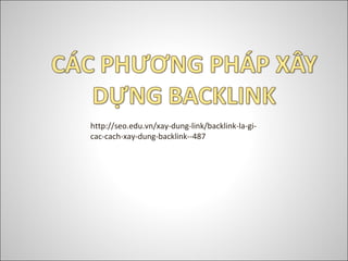 http://seo.edu.vn/xay-dung-link/backlink-la-gi-
cac-cach-xay-dung-backlink--487
 