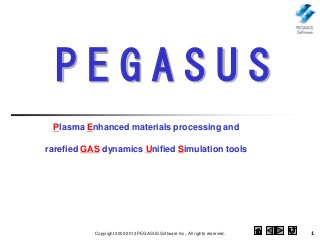 Copyright 2002-2013 PEGASUS Software Inc., All rights reserved. 1
Plasma Enhanced materials processing and
rarefied GAS dynamics Unified Simulation tools
P E G A S U S
 