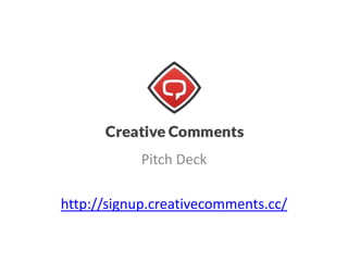 Pitch Deck
http://signup.creativecomments.cc/
 