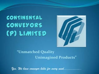 CONTINENTALCONVEYORS(P) LIMITED             “Unmatched Quality                   Unimagined Products” Yes, We have conveyor belts for every need………….. 