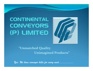 “Unmatched Quality
           Unimagined Products”

Yes, We have conveyor belts for every need…………..
 