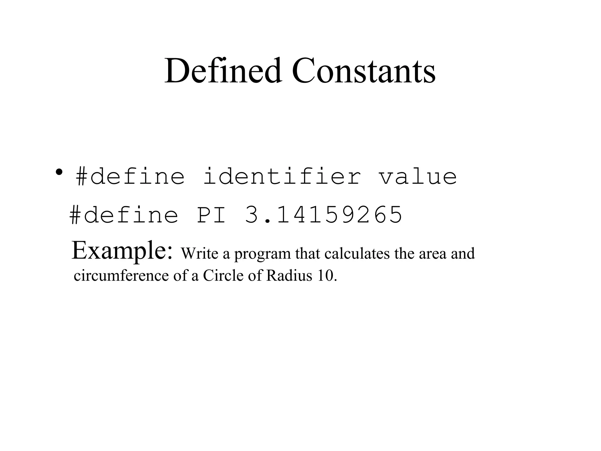 Defined Constants
• #define identifier value
#define PI 3.14159265
Example: Write a program that calculates the area and
circumference of a Circle of Radius 10.
 