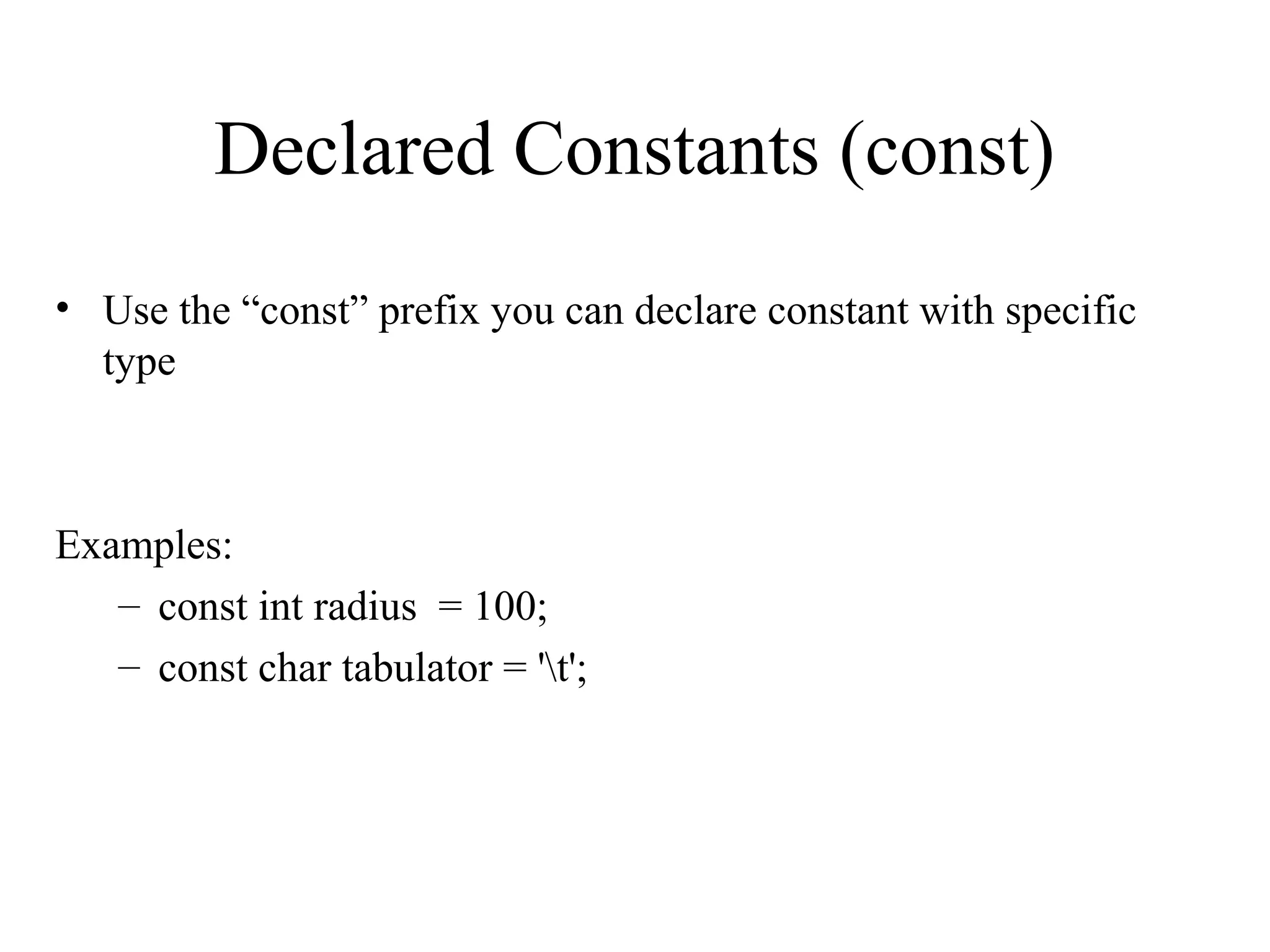 Declared Constants (const)
• Use the “const” prefix you can declare constant with specific
type
Examples:
– const int radius = 100;
– const char tabulator = 't';
 