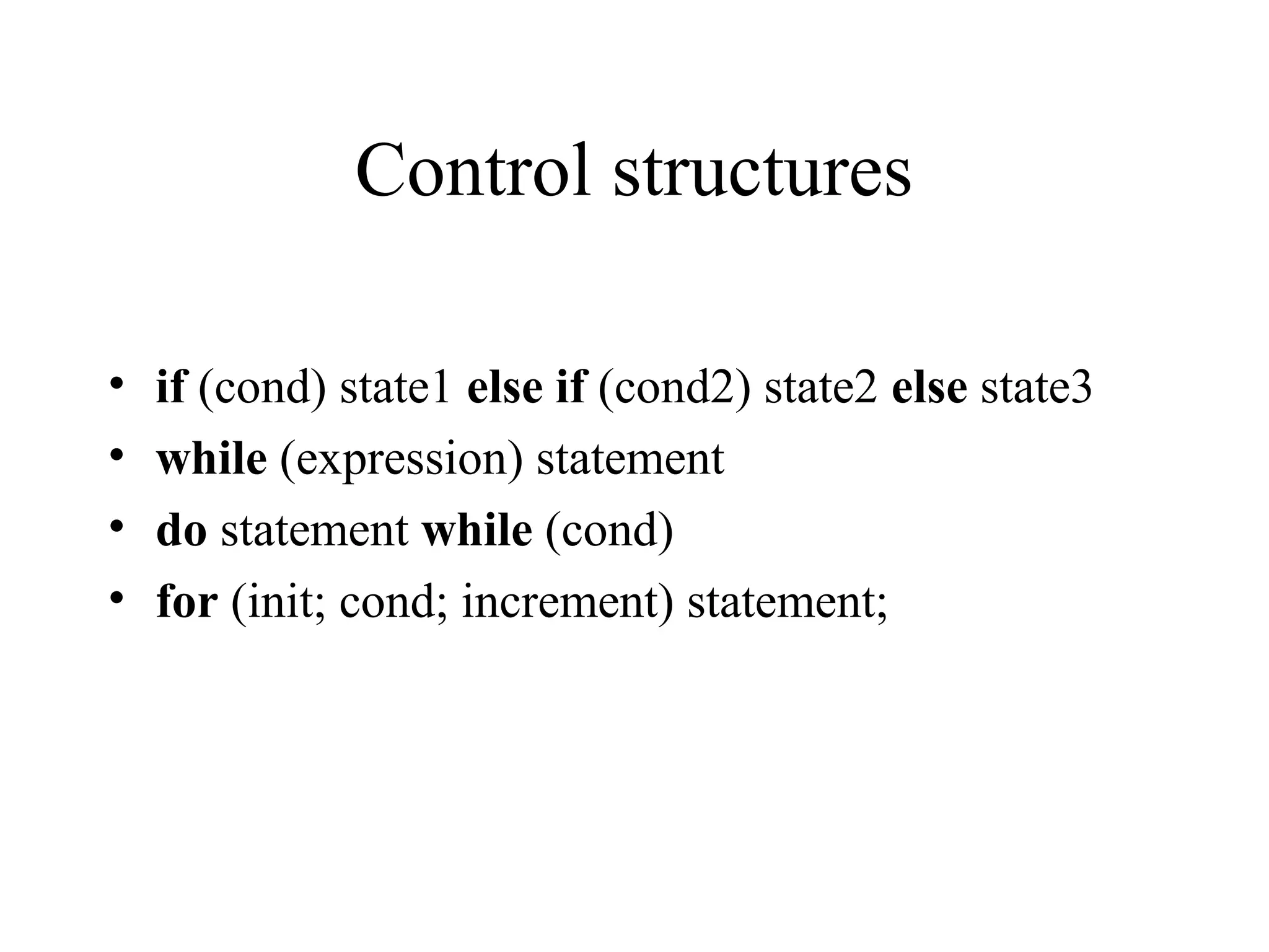 Control structures
• if (cond) state1 else if (cond2) state2 else state3
• while (expression) statement
• do statement while (cond)
• for (init; cond; increment) statement;
 