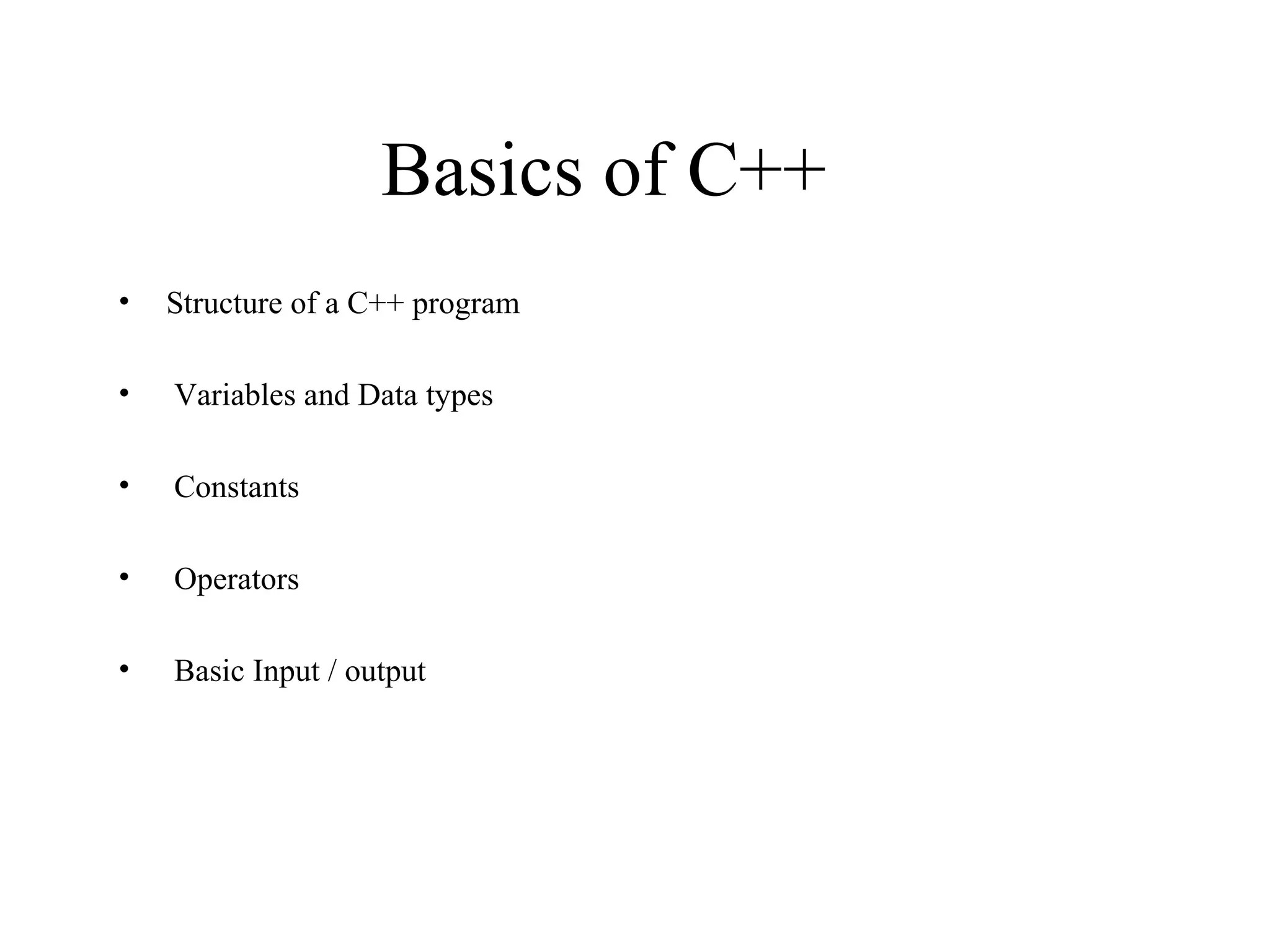 Basics of C++
• Structure of a C++ program
• Variables and Data types
• Constants
• Operators
• Basic Input / output
 