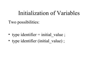 Initialization of Variables
Two possibilities:
• type identifier = initial_value ;
• type identifier (initial_value) ;
 