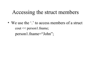 Accessing the struct members
• We use the ‘.’ to access members of a struct
cout << person1.fname;
person1.fname=“John”;
 