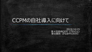 CCPMの自社導入に向けて
2019/10/25
第４回長崎QDG LTセッション
要谷貴則（かなめやたかのり）
 