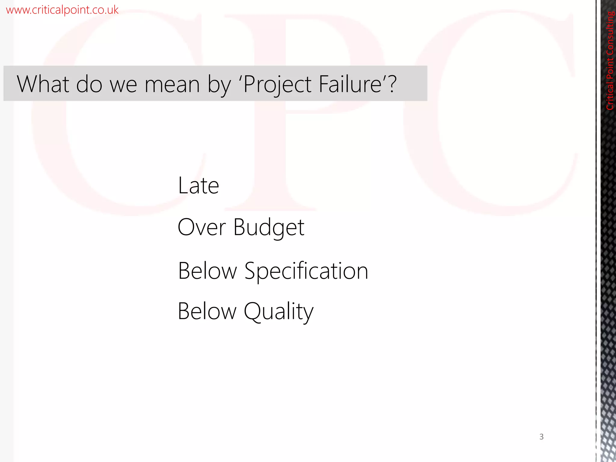 www.criticalpoint.co.uk
CriticalPointConsulting
Late
What do we mean by ‘Project Failure’?
3
Over Budget
Below Specification
Below Quality
 