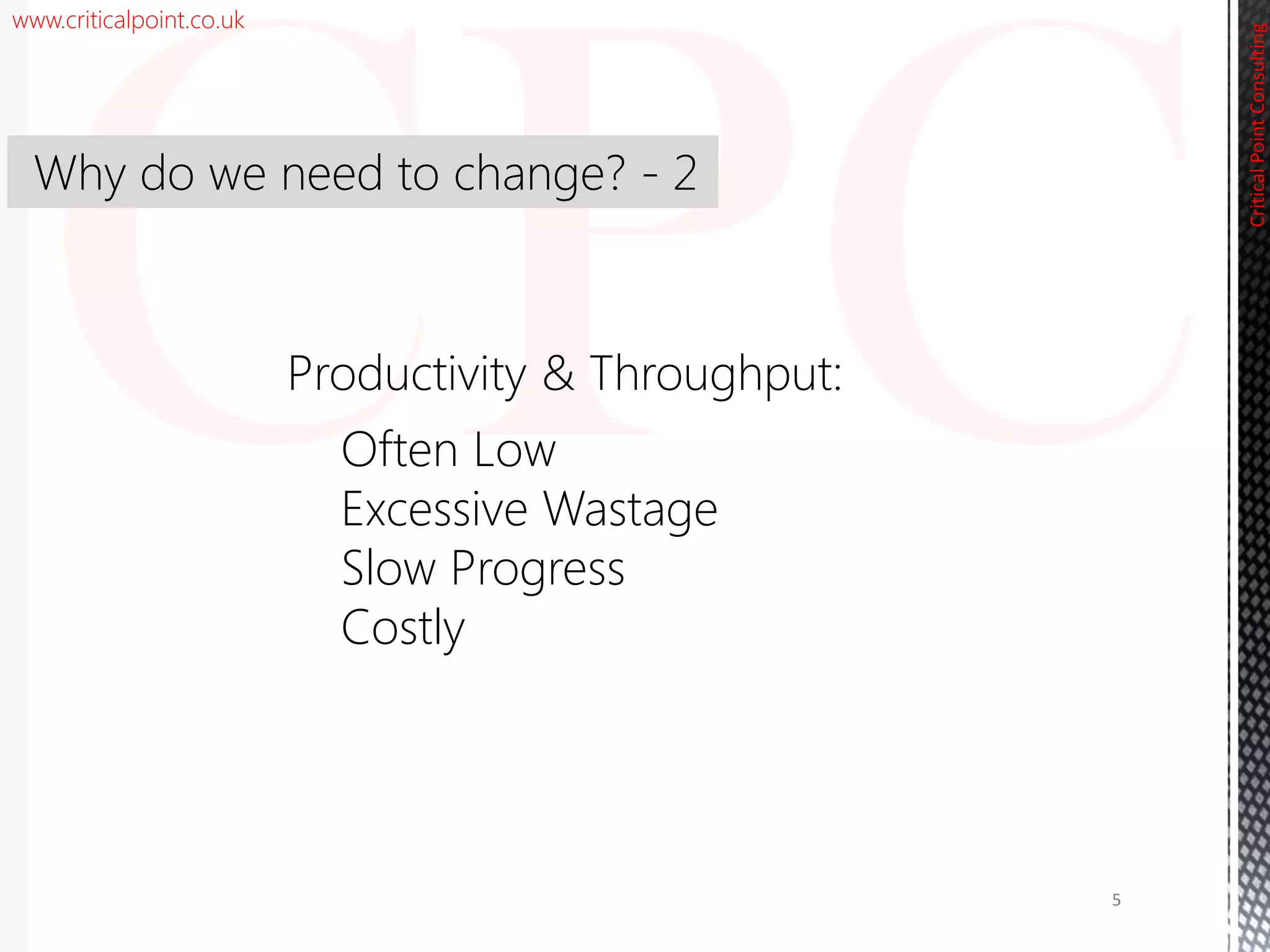 www.criticalpoint.co.uk
CriticalPointConsulting
Why do we need to change? - 2
5
Productivity & Throughput:
Often Low
Excessive Wastage
Slow Progress
Costly
 