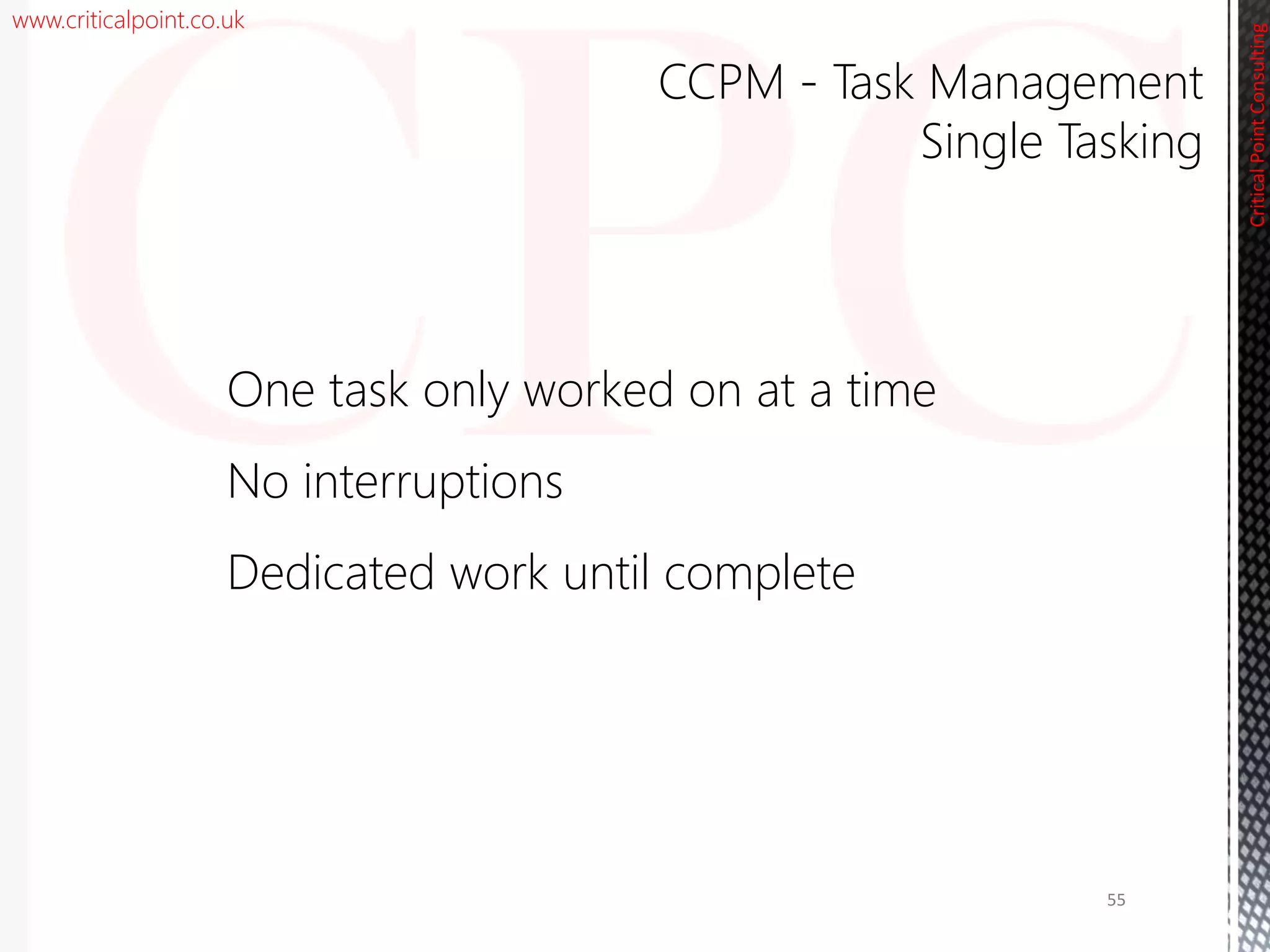 www.criticalpoint.co.uk
CriticalPointConsulting
One task only worked on at a time
No interruptions
Dedicated work until complete
CCPM - Task Management
Single Tasking
55
 