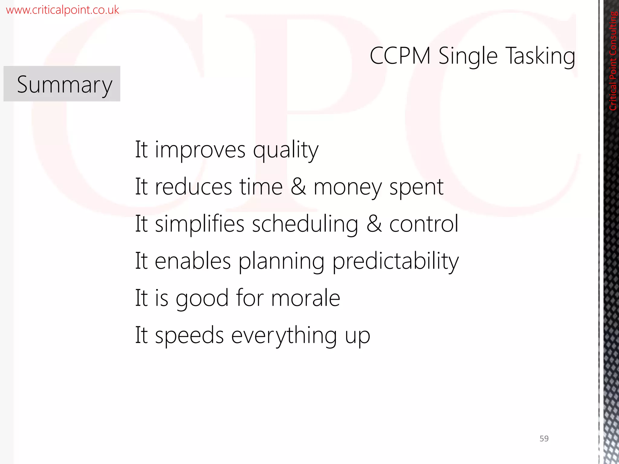 www.criticalpoint.co.uk
CriticalPointConsulting
It improves quality
It reduces time & money spent
It simplifies scheduling & control
It enables planning predictability
It is good for morale
It speeds everything up
Summary
CCPM Single Tasking
59
 