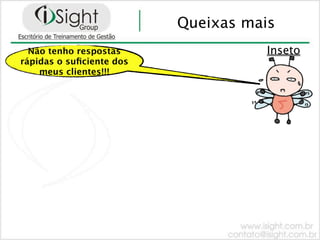 Queixas mais
  Não tenho respostas                Inseto
rápidas o suﬁciente dos
    meus clientes!!!
 