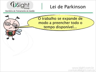 Lei de Parkinson

O trabalho se expande de
modo a preencher todo o
   tempo disponível...
 