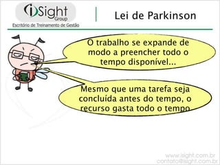 Lei de Parkinson

  O trabalho se expande de
  modo a preencher todo o
     tempo disponível...


Mesmo que uma tarefa seja
concluída antes do tempo, o
recurso gasta todo o tempo
 