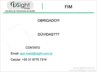 FIM

                   OBRIGADO!!!


                   DÚVIDAS???


          CONTATO
Email: igor.melo@isight.com.br

Celular: +55 31 9775 7314
 