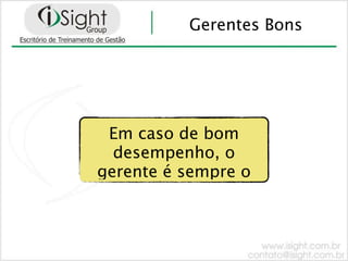 Gerentes Bons




 Em caso de bom
  desempenho, o
gerente é sempre o
 