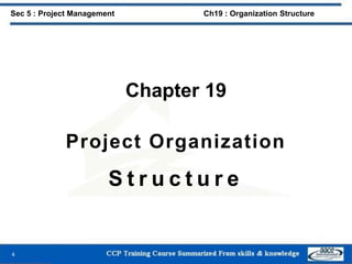 Chapter 19
Project Organization
S t r u c t u r e
4
Sec 5 : Project Management Ch19 : Organization Structure
 