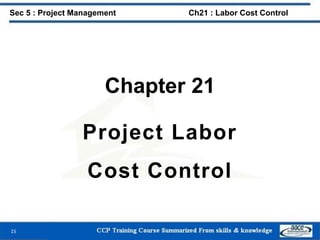 Chapter 21
Project Labor
Cost Control
15
Sec 5 : Project Management Ch21 : Labor Cost Control
 