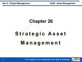 84
Sec 5 : Project Management Ch26 : Asset Management
Chapter 26
S t r a t e g i c A s s e t
M a n a g e m e n t
 