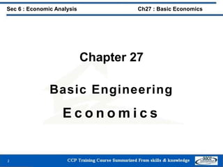 Chapter 27
Basic Engineering
E c o n o m i c s
2
Sec 6 : Economic Analysis Ch27 : Basic Economics
 