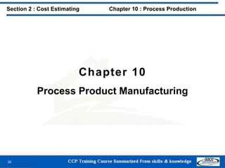 Chapter 10
Process Product Manufacturing
26
Section 2 : Cost Estimating Chapter 10 : Process Production
 