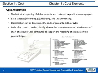 Section 1 : Cost Chapter 1 : Cost Elements
Cost Accounting
• The historical reporting of disbursements and costs and expen...