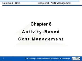 Section 1 : Cost Chapter 8 : ABC Management
Chapter 8
A c t i v i t y - B a s e d
C o s t M a n a g e m e n t
56
 