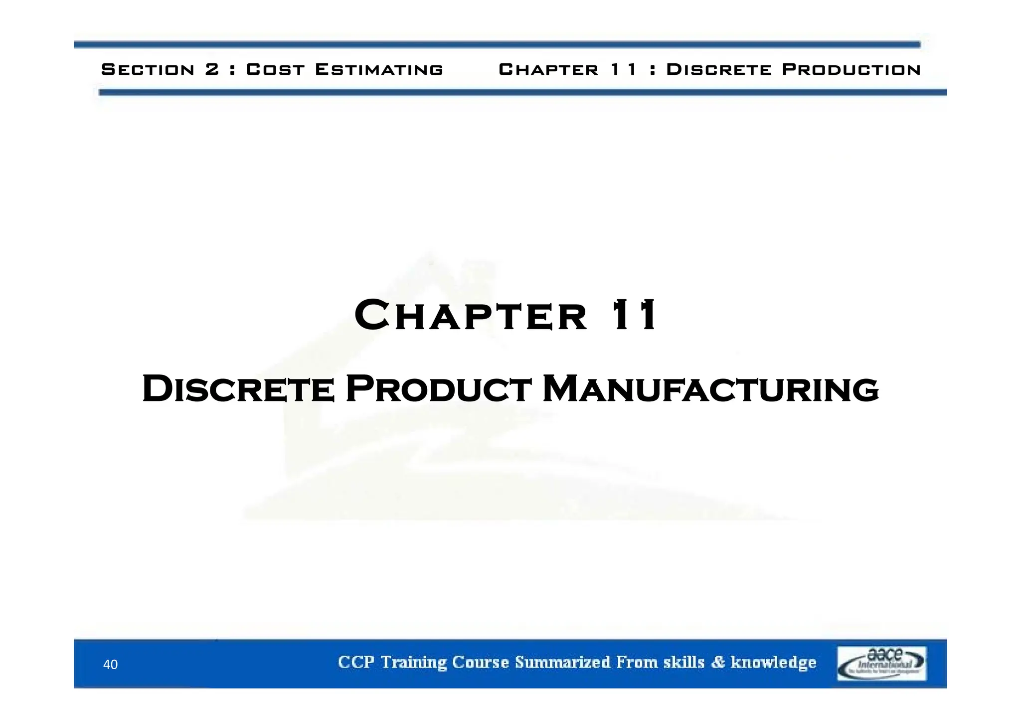 Section 2 : Cost Estimating Chapter 11 : Discrete Production
Chapter 11
Discrete Product Manufacturing
40
 