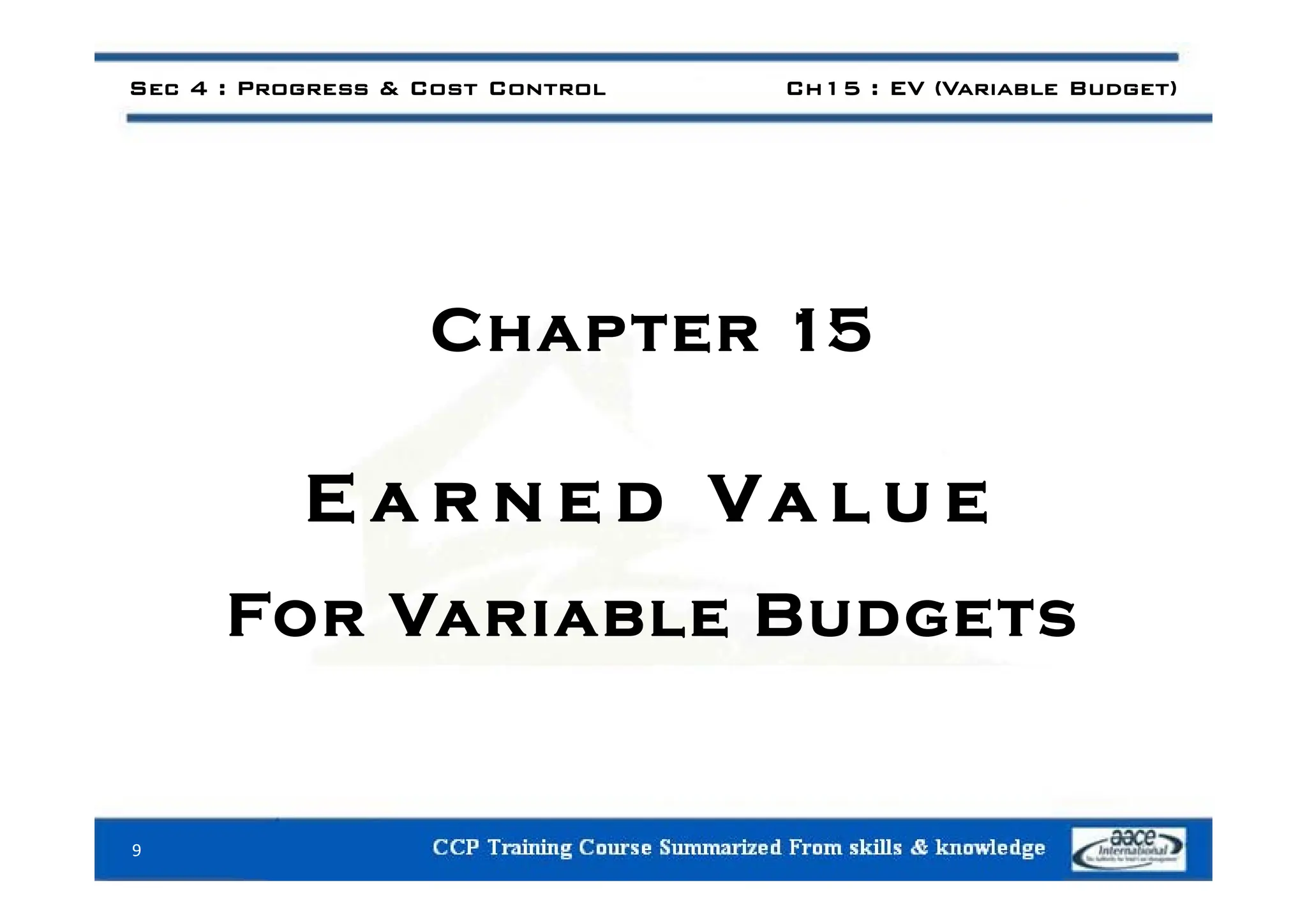 Sec 4 : Progress & Cost Control Ch15 : EV (Variable Budget)
Chapter 15
E a r n e d Va l u e
For Variable Budgets
9
 