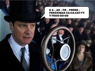 E A – AS – PR – PRRRR –
PRRÓXIMAS CA-CA-CAT-TT-
T-TEGO-GO-GO
 