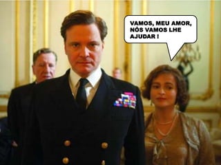 VAMOS, MEU AMOR,
NÓS VAMOS LHE
AJUDAR !
 