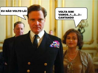 EU NÃO VOLTO LÁ!   VOLTA SIM!
                   VAMOS..1...2...3 :
                   CANTANDO
 