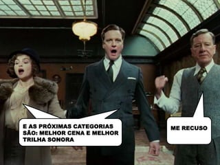 E AS PRÓXIMAS CATEGORIAS    ME RECUSO
SÃO: MELHOR CENA E MELHOR
TRILHA SONORA
 