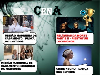 cENa
  MISSÃO MADRINHA DE   RELÍQUIAS DA MORTE –
  CASAMENTO: PROVA     PART E II - PIERTOTUM
  DE VESTIDOS          LOCOMOTOR




MISSÃO MADRINHA DE
CASAMENTO: DISCURSO
DA MADRINHA            CISNE NEGRO – DANÇA
                       DOS SONHOS
 