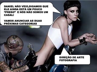 DANIEL NÃO VEIO,DIGAMOS QUE
ELE AINDA ESTÁ UM POUCO
“PRESO” E NÓS NÃO SOMOS UM
CASAL!

VAMOS ANUNCIAR AS DUAS
PRÓXIMAS CATEGORIAS




                              DIREÇÃO DE ARTE
                              FOTOGRAFIA
 