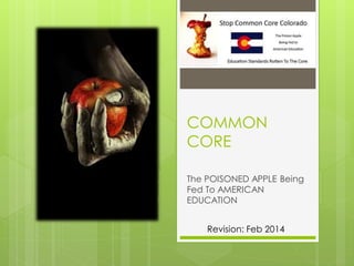 COMMON
CORE
The POISONED APPLE Being
Fed To AMERICAN
EDUCATION
Revision: Feb 2014

 