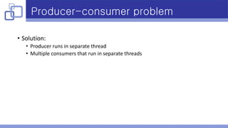 Producer-consumer problem
• Solution:
• Producer runs in separate thread
• Multiple consumers that run in separate threads
 