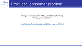 Producer-consumer problem
Very good implementation: APR (Apache Portable Runtime)
Used by Apache web server
http://apr.apache.org/docs/apr-util/1.3/apr__queue_8h.html
 